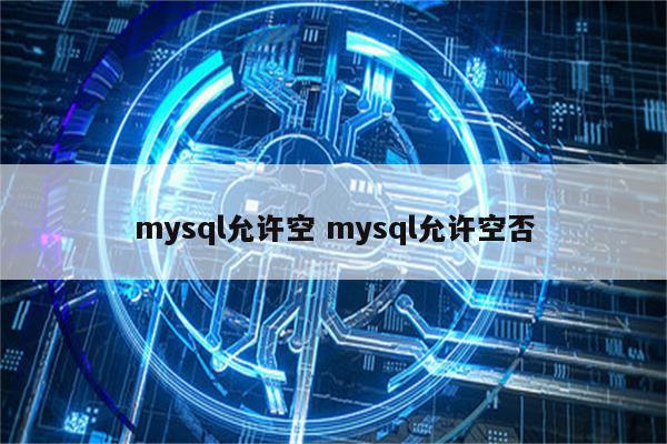 mysql允许空 mysql允许空否