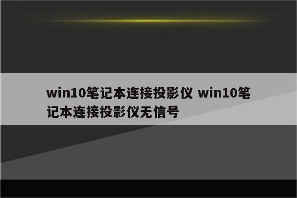 win10笔记本连接投影仪 win10笔记本连接投影仪无信号