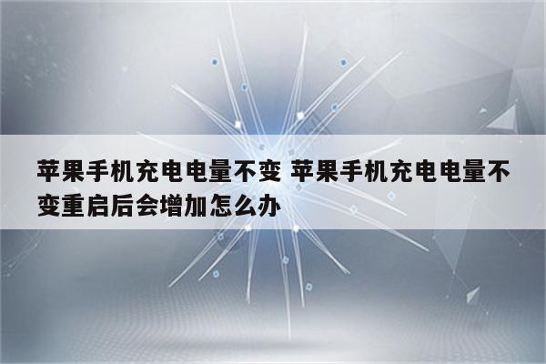 苹果手机充电电量不变 苹果手机充电电量不变重启后会增加怎么办