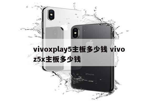 vivoxplay5主板多少钱 vivoz5x主板多少钱