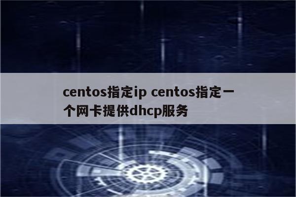 centos指定ip centos指定一个网卡提供dhcp服务