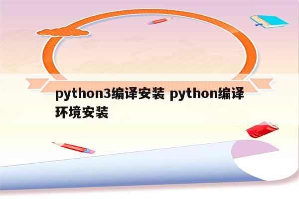 python3编译安装 python编译环境安装