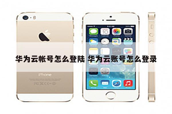 华为云帐号怎么登陆 华为云账号怎么登录