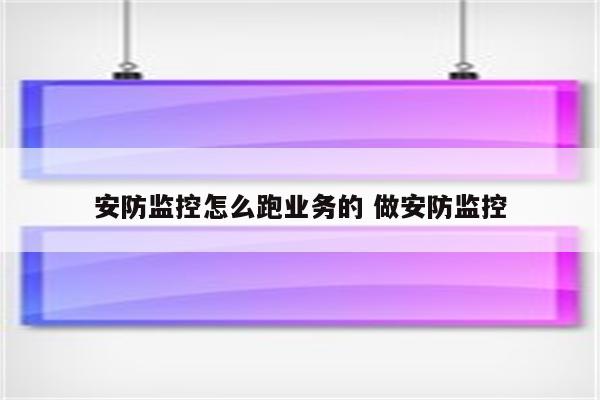安防监控怎么跑业务的 做安防监控