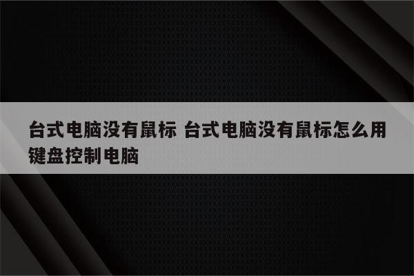 台式电脑没有鼠标 台式电脑没有鼠标怎么用键盘控制电脑