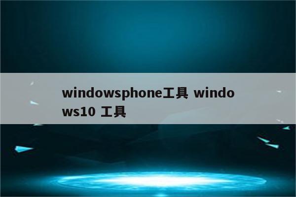 windowsphone工具 windows10 工具