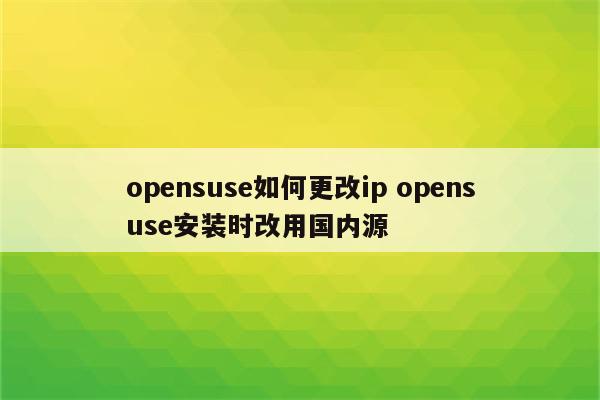 opensuse如何更改ip opensuse安装时改用国内源