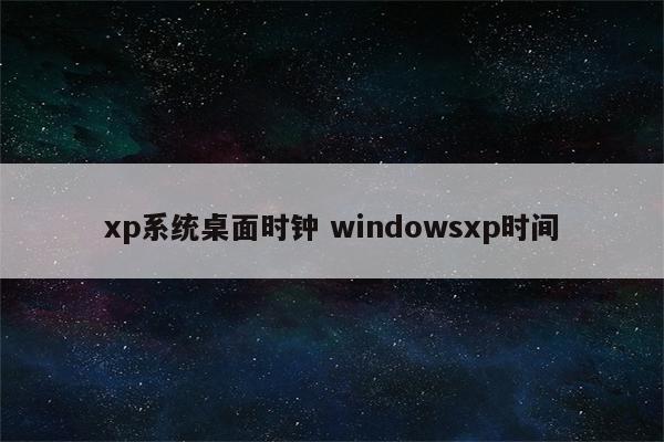 xp系统桌面时钟 windowsxp时间