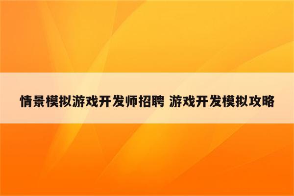 情景模拟游戏开发师招聘 游戏开发模拟攻略