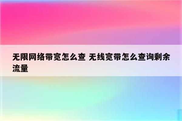 无限网络带宽怎么查 无线宽带怎么查询剩余流量