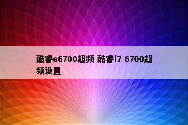 酷睿e6700超频 酷睿i7 6700超频设置