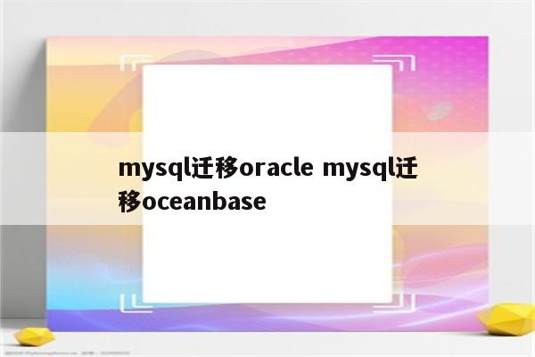 mysql迁移oracle mysql迁移oceanbase