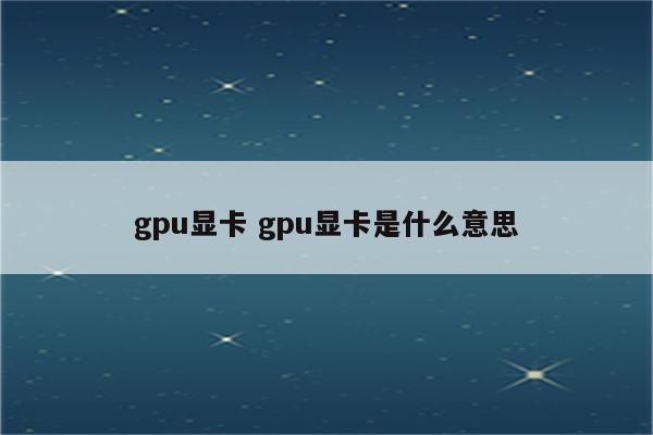 gpu显卡 gpu显卡是什么意思