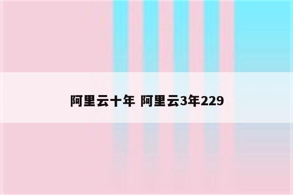 阿里云十年 阿里云3年229