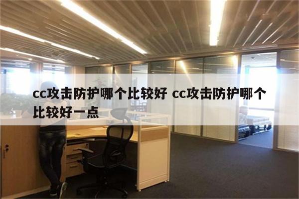 cc攻击防护哪个比较好 cc攻击防护哪个比较好一点