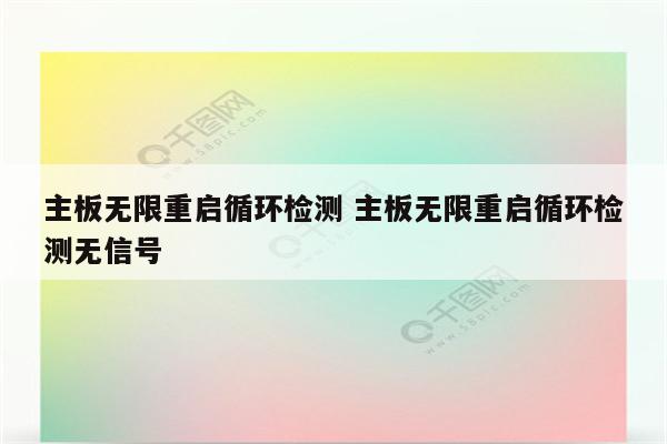主板无限重启循环检测 主板无限重启循环检测无信号