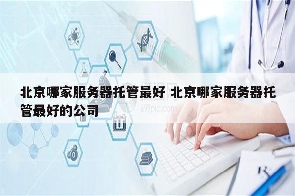 北京哪家服务器托管最好 北京哪家服务器托管最好的公司