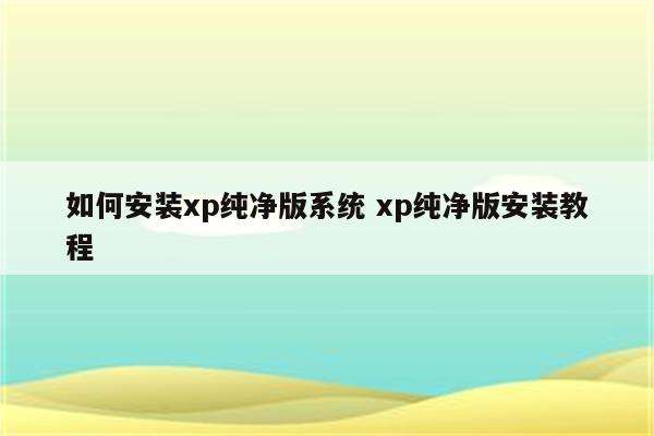 如何安装xp纯净版系统 xp纯净版安装教程