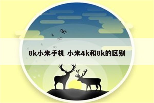 8k小米手机 小米4k和8k的区别
