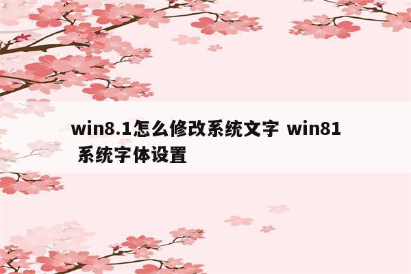 win8.1怎么修改系统文字 win81 系统字体设置