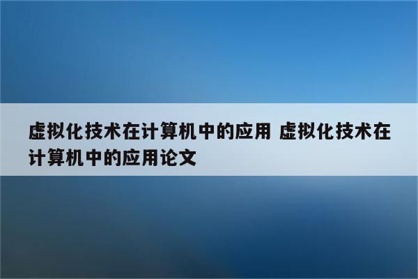 虚拟化技术在计算机中的应用 虚拟化技术在计算机中的应用论文