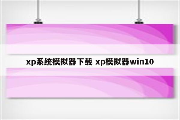 xp系统模拟器下载 xp模拟器win10
