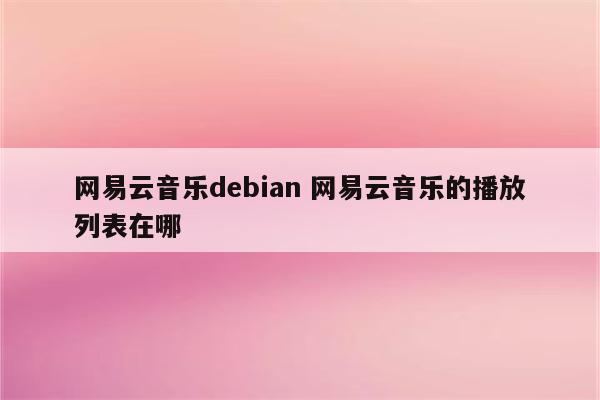 网易云音乐debian 网易云音乐的播放列表在哪