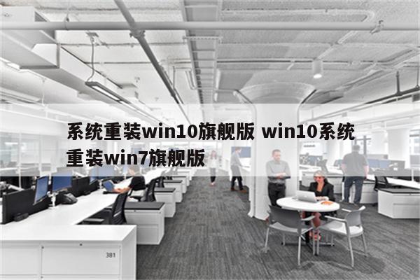 系统重装win10旗舰版 win10系统重装win7旗舰版