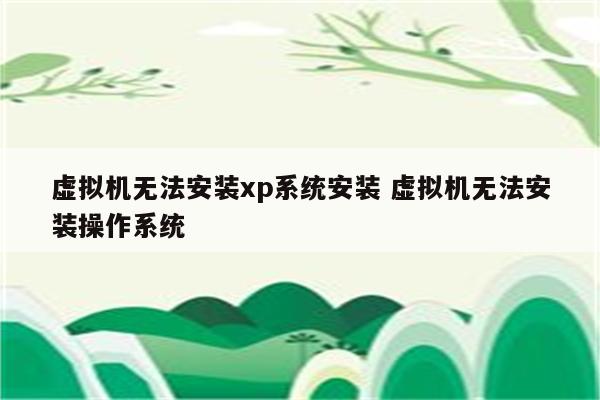 虚拟机无法安装xp系统安装 虚拟机无法安装操作系统