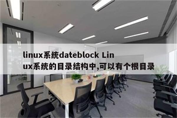 linux系统dateblock Linux系统的目录结构中,可以有个根目录