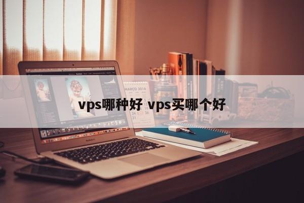 vps哪种好 vps买哪个好