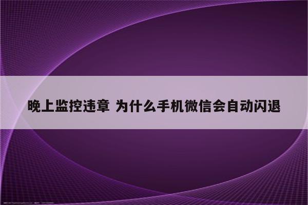 晚上监控违章 为什么手机微信会自动闪退