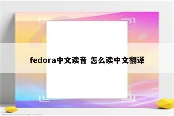 fedora中文读音 怎么读中文翻译