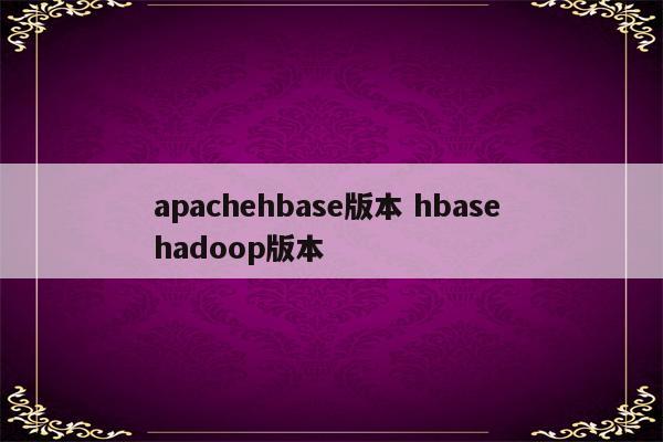 apachehbase版本 hbase hadoop版本