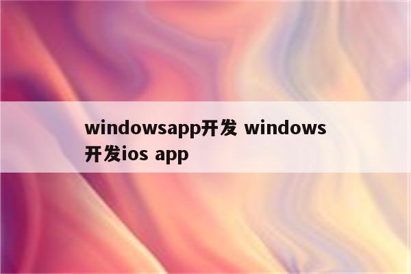 windowsapp开发 windows开发ios app