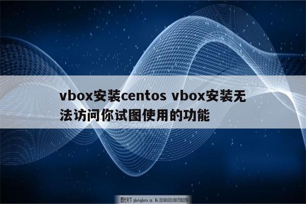 vbox安装centos vbox安装无法访问你试图使用的功能