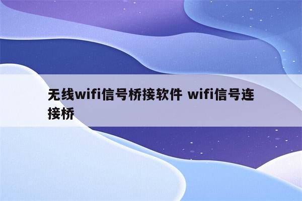 无线wifi信号桥接软件 wifi信号连接桥