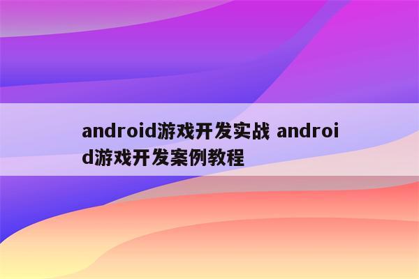 android游戏开发实战 android游戏开发案例教程