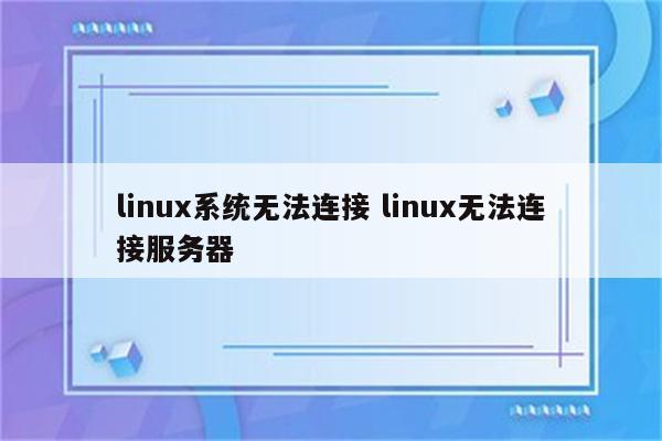 linux系统无法连接 linux无法连接服务器