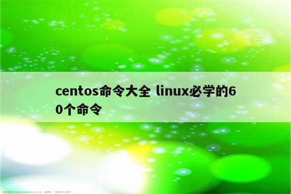 centos命令大全 linux必学的60个命令