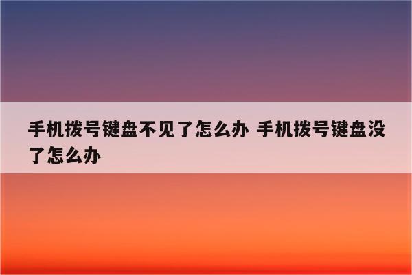 手机拨号键盘不见了怎么办 手机拨号键盘没了怎么办