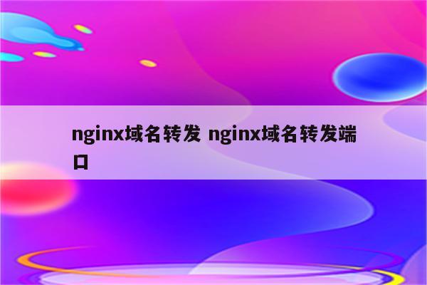 nginx域名转发 nginx域名转发端口