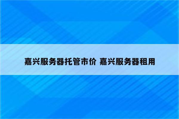 嘉兴服务器托管市价 嘉兴服务器租用