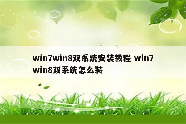 win7win8双系统安装教程 win7win8双系统怎么装