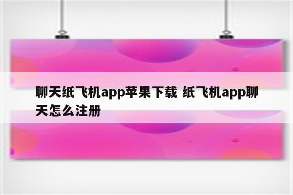 聊天纸飞机app苹果下载 纸飞机app聊天怎么注册