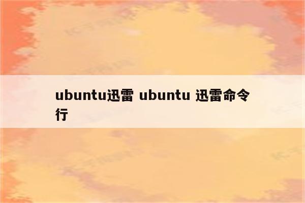 ubuntu迅雷 ubuntu 迅雷命令行