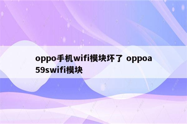 oppo手机wifi模块坏了 oppoa59swifi模块