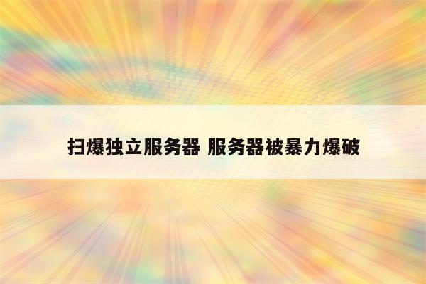 扫爆独立服务器 服务器被暴力爆破