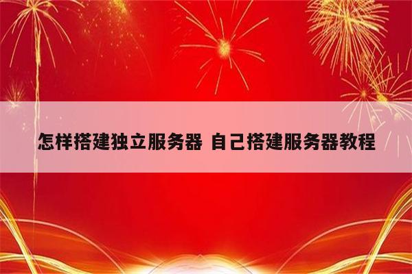 怎样搭建独立服务器 自己搭建服务器教程