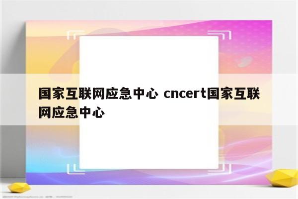 国家互联网应急中心 cncert国家互联网应急中心